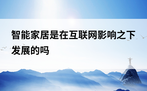 智能家居是在互联网影响之下发展的吗