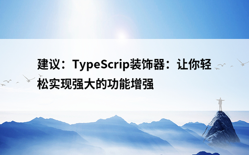 建议：TypeScrip装饰器：让你轻松实现强大的功能增强