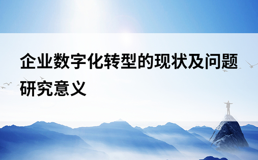 企业数字化转型的现状及问题研究意义