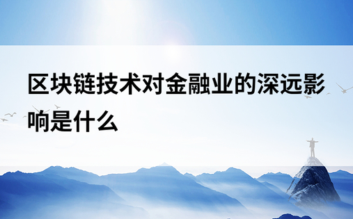 区块链技术对金融业的深远影响是什么