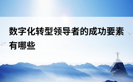 数字化转型领导者的成功要素有哪些