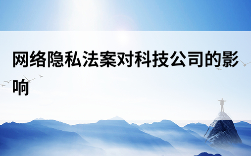 网络隐私法案对科技公司的影响