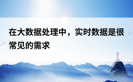 在大数据处理中，实时数据是很常见的需求