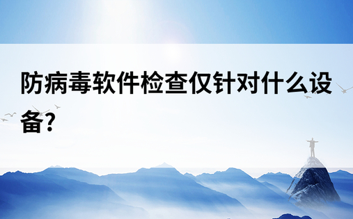 防病毒软件检查仅针对什么设备?