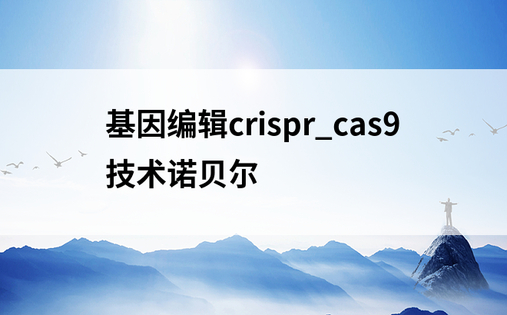 基因编辑crispr_cas9技术诺贝尔
