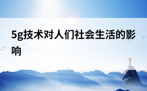 5g技术对人们社会生活的影响