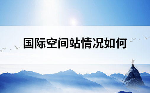 国际空间站情况如何